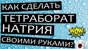 Как сделать тетраборат натрия своими руками или чем заменить натрия тетраборат в домашних условиях?