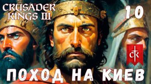 Crusader Kings III: ПОХОД НА КИЕВ #10 [прохождение 2023]