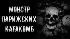 МОНСТР ПАРИЖСКИХ КАТАКОМБ | страшные истории | ужасы | мистика