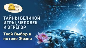 Вебинар. Тайны Великой Игры, Человек и Эгрегор. Твой Выбор в потоке Жизни