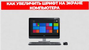 КАК УВЕЛИЧИТЬ ШРИФТ НА ЭКРАНЕ КОМПЬЮТЕРА