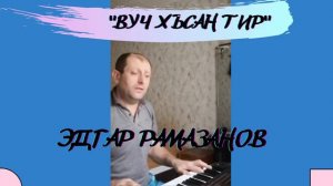 Эдгар Рамазанов Вуч хъсан тир (сл. Ибадулла Меджмуллаев, муз. Адил Сафаров)