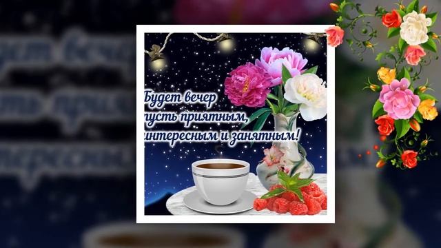 Добрый Вечер!Красивая Музыкальная открытка Поздравления и пожелания! смотреть онлайн