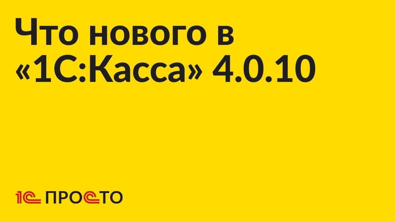 Новое в релизе «1С:Касса» 4.0.10 смотреть онлайн