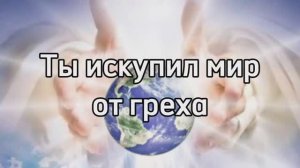 Ты искупил мир от греха
