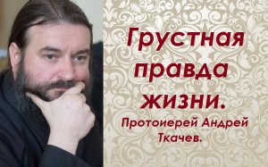 Грустная правда жизни. Протоиерей Андрей Ткачев.