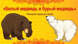 Ненецкая народная сказка «Белый медведь и бурый медведь»