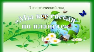 Экологический час «Мы все соседи по планете»