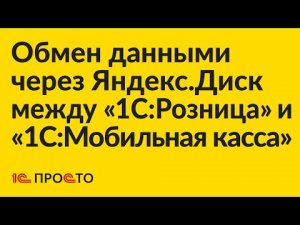 АРХИВ по настройке обмена данными через Яндекс.Диск между «1С:Розница» и «1С:Мобильная касса»