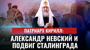 ПАТРИАРХ КИРИЛЛ: АЛЕКСАНДР НЕВСКИЙ И ПОДВИГ СТАЛИНГРАДА