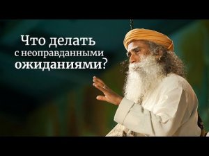 Что делать с неоправданными ожиданиями? - Садхгуру