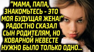 Сын привел знакомить невесту с родителями, коварной девушке нужно было лишь ОДНО!