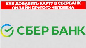 КАК ДОБАВИТЬ КАРТУ В СБЕРБАНК ОНЛАЙН ДРУГОГО ЧЕЛОВЕКА