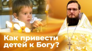 Как привести детей к Богу? Священник Антоний Русакевич