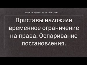 Иж Адвокат Пастухов. Приставы наложили временное ограничение на права. Оспаривание постановления.
