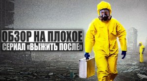 ОБЗОР НА ПЛОХОЕ - Сериал ВЫЖИТЬ ПОСЛЕ