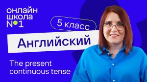 The present сontinuous tense. Урок 21. Английский язык 5 класс