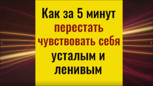 Как за 5 минут снять усталость и лень, вернуть бодрость и силы