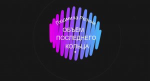 Людмила Резник. ОБЪЁМ ПОСЛЕДНЕГО КОЛЬЦА.