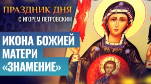 ИКОНА БОЖИЕЙ МАТЕРИ «ЗНАМЕНИЕ» / ПРАЗДНИК ДНЯ