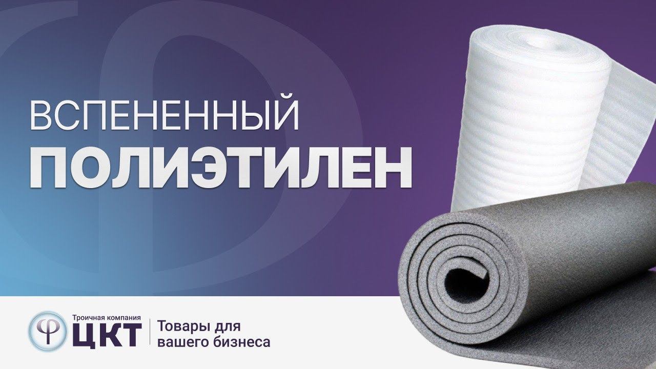 Вспененный полиэтилен - основные свойства, виды и сферы применения смотреть онлайн