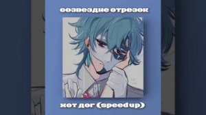 СОЗВЕЗДИЕ ОТРЕЗОК ХОТ ДОГ (SPEED UP) МЫ ВСТРЕТИЛИСЬ С ТОБОЙ ВСТРЕТИЛИСЬ НЕ ЗРЯ