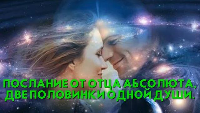 Послание от Отца Абсолюта, ДВЕ ПОЛОВИНКИ ОДНОЙ ДУШИ смотреть онлайн
