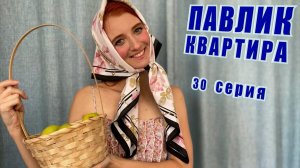 ПАВЛИК. КВАРТИРА - 30 серия (КОНЕЦ)