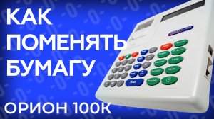 Как поменять бумагу в кассе Орион 100К?