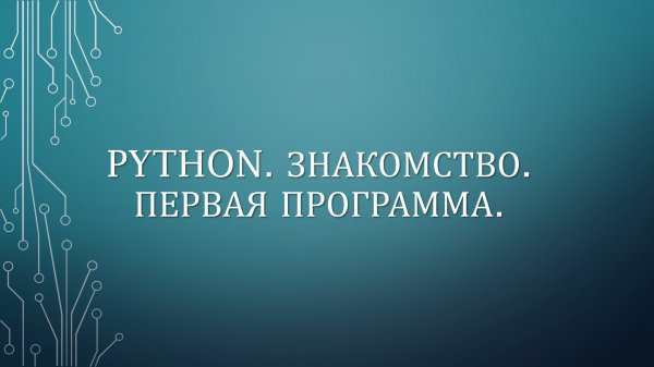 PYTHON. ЗНАКОМСТВО. ПЕРВАЯ ПРОГРАММА.
