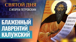 БЛАЖЕННЫЙ ЛАВРЕНТИЙ КАЛУЖСКИЙ / СВЯТОЙ ДНЯ