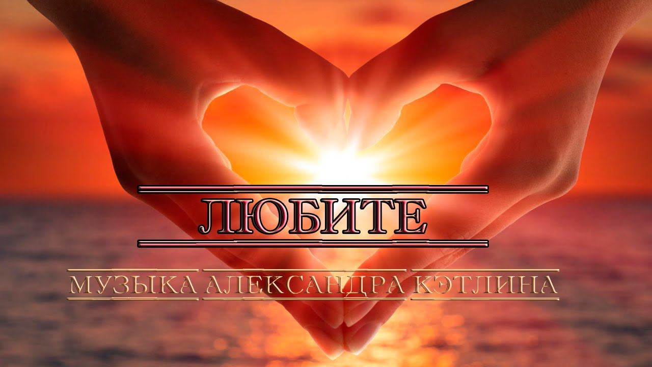Любите  *  Музыка Александра Кэтлина
