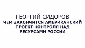Георгий Сидоров.  Чем закончится американский проект контроля над ресурсами России