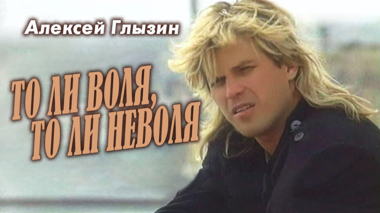 Алексей Глызин - То ли воля, то ли неволя смотреть онлайн