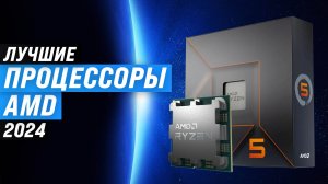 Рейтинг лучших процессоров AMD 2024 года ✅ ТОП–10 процессор АМД для роботы и игр