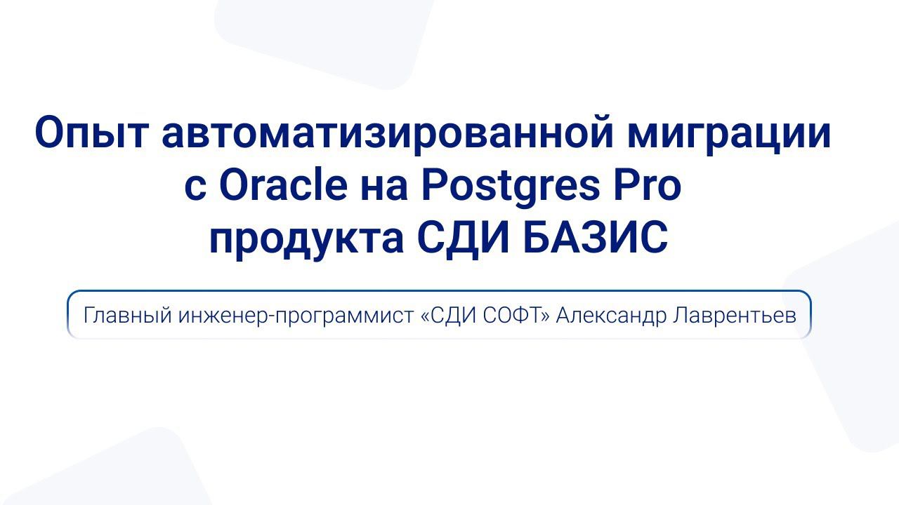 Опыт автоматизированной миграции с Oracle на Postgres Pro продукта СДИ БАЗИС | Александр Лаврентьев смотреть онлайн