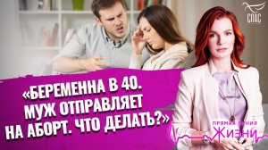 «БЕРЕМЕННА В 40. МУЖ ОТПРАВЛЯЕТ НА АБОРТ. ЧТО ДЕЛАТЬ?». ПРЯМАЯ ЛИНИЯ ЖИЗНИ