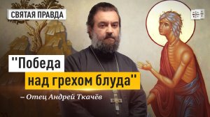 "Победа над грехом блуда": Великий урок Преподобной Марии Египетской — отец Андрей Ткачёв