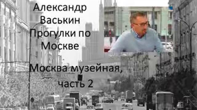 Москва музейная, часть 2 (Прогулки по Москве с Александром Васькиным и Ириной Кленской) смотреть онлайн