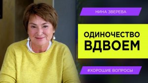 Одиночество вдвоем/ Нина Зверева #ХорошиеВопросы