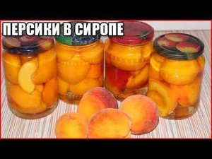 ПЕРСИКИ В СИРОПЕ  НА ЗИМУ, РЕЦЕПТ БЕЗ СТЕРИЛИЗАЦИИ
