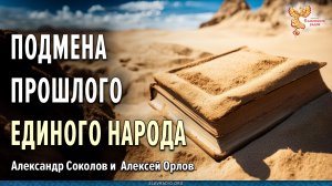 Искажение сути и подмена истории некогда единого Народа. Александр Соколов и Алексей Орлов