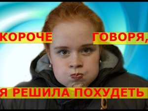 КОРОЧЕ ГОВОРЯ, Я РЕШИЛА ПОХУДЕТЬ