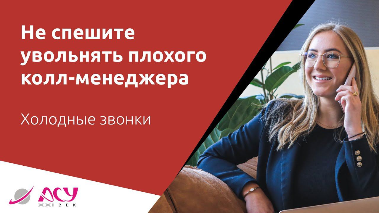 Не спешите увольнять плохого колл-менеджера. Есть способ улучшить его работу. Проект АСУ 21 Век смотреть онлайн