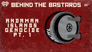 Part One: The Accidental Genocide Of The Andaman Islands | BEHIND THE BASTARDS