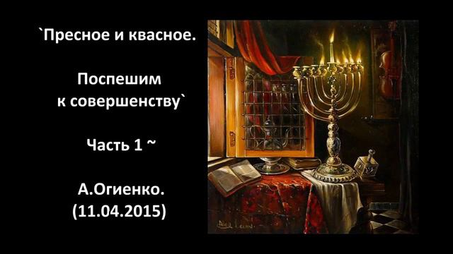 `Пресное и квасное. Поспешим к совершенству` Часть 1 ~ А.Огиенко (11.04.2015) смотреть онлайн