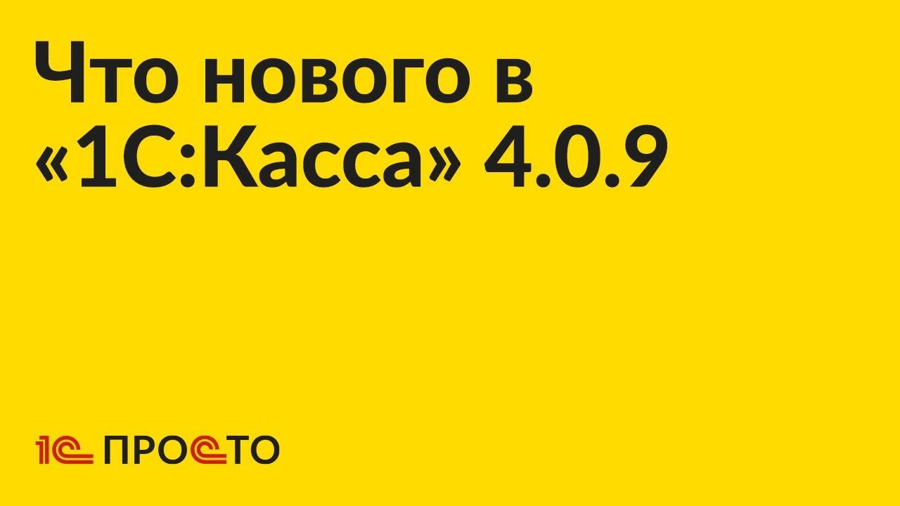 Новое в релизе «1С:Касса» 4.0.9 смотреть онлайн