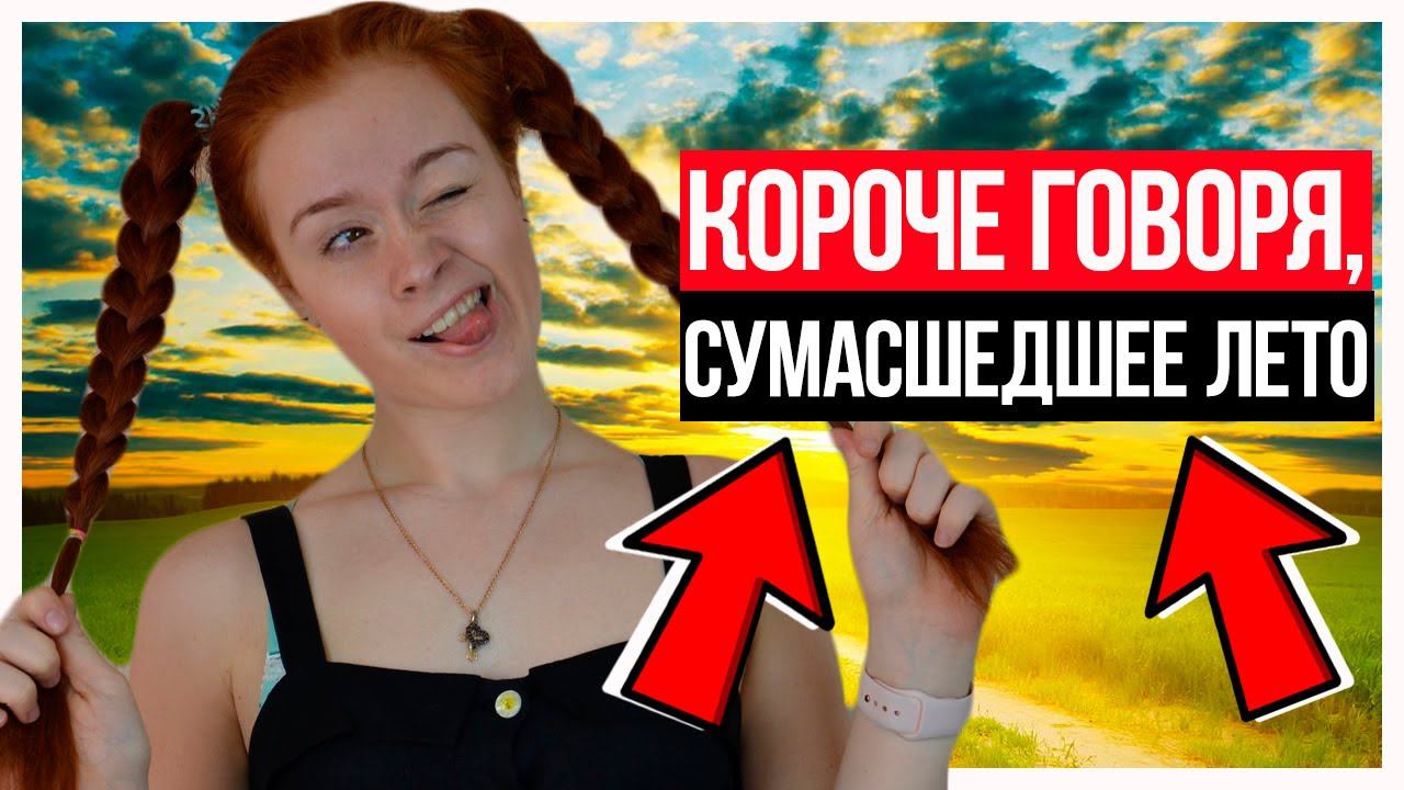 КОРОЧЕ ГОВОРЯ, СУМАСШЕДШЕЕ ЛЕТО. КАНИКУЛЫ!