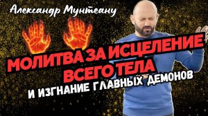 МОЛИТВА ЗА ИСЦЕЛЕНИЕ ВСЕГО ТЕЛА И ИЗГНАНИЕ ГЛАВНЫХ ДЕМОНОВ | Пастор Александр Мунтеану