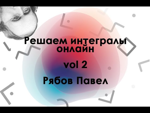Мастер-класс по решению интегралов "Интегрируй!" - часть 2 смотреть онлайн